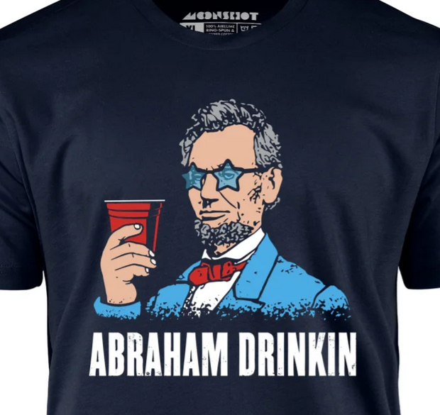 Ben Drankin’ novelty t-shirt design but it is Abraham Lincoln instead of Ben Franklin for some reason.